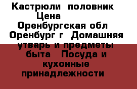 Кастрюли  половник › Цена ­ 1 000 - Оренбургская обл., Оренбург г. Домашняя утварь и предметы быта » Посуда и кухонные принадлежности   